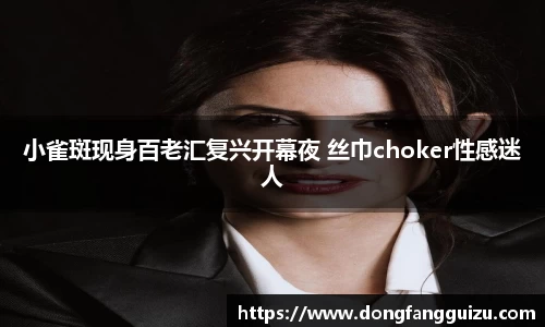 小雀斑现身百老汇复兴开幕夜 丝巾choker性感迷人