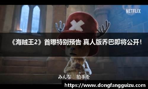 《海贼王2》首曝特别预告 真人版乔巴即将公开！